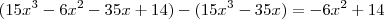 (15x^3 -6x^2 -35x +14) - (15x^3 -35x) = -6x^2 +14