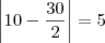 \left| 10 - \frac{30}{2} \right| = 5
