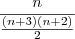 \dfrac{n}{\frac{(n+3)(n+2)}{2}} \dfrac{n}{\frac{(n+3)(n+2)}{2}}