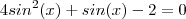 4sin^2(x)+sin(x)-2=0 4sin^2(x)+sin(x)-2=0