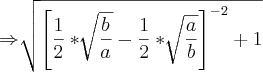 \Rightarrow\sqrt[]{{\left[ \frac{1}{2}*\sqrt[]{\frac{b}{a}} -\frac{1}{2}*\sqrt[]{\frac{a}{b}}\right]}^{-2}+1}