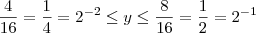 \frac{4}{16} = \frac{1}{4} = 2^{-2} \leq y \leq \frac{8}{16} = \frac{1}{2} = 2^{-1}