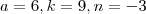 a = 6 , k = 9, n= -3 a = 6 , k = 9, n= -3