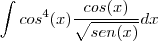 \int cos^4(x)\frac{cos(x)}{\sqrt{sen(x)}}dx