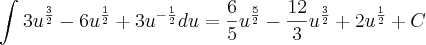 \int_{}^{}{3u}^{\frac{3}{2}}-{6u}^{\frac{1}{2}}+{3u}^{-\frac{1}{2}}du=\frac{6}{5}{u}^{\frac{5}{2}}-\frac{12}{3}{u}^{\frac{3}{2}}+2{u}^{\frac{1}{2}}+C \int_{}^{}{3u}^{\frac{3}{2}}-{6u}^{\frac{1}{2}}+{3u}^{-\frac{1}{2}}du=\frac{6}{5}{u}^{\frac{5}{2}}-\frac{12}{3}{u}^{\frac{3}{2}}+2{u}^{\frac{1}{2}}+C