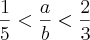 \frac{1}{5} < \frac{a}{b} < \frac{2}{3} \frac{1}{5} < \frac{a}{b} < \frac{2}{3}