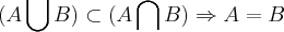 (A\bigcup_{}^{} B)\subset (A\bigcap_{}^{} B)\Rightarrow A=B (A\bigcup_{}^{} B)\subset (A\bigcap_{}^{} B)\Rightarrow A=B