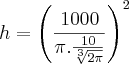 h=\left( \frac{1000}{\pi.\frac{10}{\sqrt[3]{2\pi}}}\right)^{2}