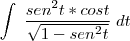 \int \; \frac{sen^{2}t* cost}{\sqrt{1-sen^{2}t}} \; dt \int \; \frac{sen^{2}t* cost}{\sqrt{1-sen^{2}t}} \; dt