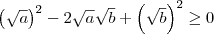 \left(\sqrt{a}\right)^2 - 2\sqrt{a}\sqrt{b} +  \left(\sqrt{b}\right)^2 \geq 0