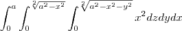 \int_{0}^{a}\int_{0}^{\sqrt[2]{a^2-x^2}}\int_{0}^{\sqrt[2]{a^2-x^2-y^2}}x^2 dz dy dx
