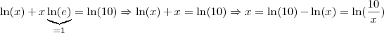 \ln(x) + x \underbrace{\ln(e)}_{= 1} = \ln(10) \Rightarrow \ln(x) + x = \ln(10) \Rightarrow x = \ln(10) - \ln(x) = \ln(\frac{10}{x}) \ln(x) + x \underbrace{\ln(e)}_{= 1} = \ln(10) \Rightarrow \ln(x) + x = \ln(10) \Rightarrow x = \ln(10) - \ln(x) = \ln(\frac{10}{x})