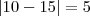 \left| 10 - 15 \right| = 5