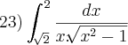23) \int_{\sqrt[]{2}}^{2}\frac{dx}{x.\sqrt[]{{x}^{2}-1}}