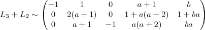 L_3  + L_2  \sim \begin{pmatrix} -1 &1  &  0  & a+1  & b \\  0 &  2(a+1) &  0  &  1 + a(a+2) & 1 + ba \\ 0 &a+ 1  & - 1 & a(a+2)  & ba\end{pmatrix}