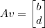 Av = \begin{bmatrix}b \\ d\end{bmatrix} Av = \begin{bmatrix}b \\ d\end{bmatrix}