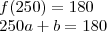 \\ f(250) = 180 \\ 250a + b = 180 \\ f(250) = 180 \\ 250a + b = 180