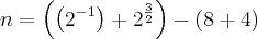 n = \left(\left({2}^{-1}} \right) + {2}^{\frac{3}{2}} \right)-\left(8 + 4 \right)