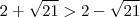 2 + \sqrt{21} > 2 - \sqrt{21} 2 + \sqrt{21} > 2 - \sqrt{21}