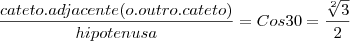 \frac{cateto .adjacente (o. outro. cateto)}{hipotenusa}=Cos30=\frac{\sqrt[2]{3}}{2}