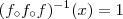 (f_{\circ} f_{\circ} f)^{-1} (x) = 1 (f_{\circ} f_{\circ} f)^{-1} (x) = 1