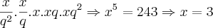 \frac{x}{{q}^{2}}.\frac{x}{q}.x .xq .{xq}^{2} \Rightarrow {x}^{5}=243 \Rightarrow x = 3 \frac{x}{{q}^{2}}.\frac{x}{q}.x .xq .{xq}^{2} \Rightarrow {x}^{5}=243 \Rightarrow x = 3