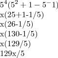 5^4(5^2+1-5^-1)

x(25+1-1/5)

x(26-1/5)

x(130-1/5)

x(129/5)

129x/5