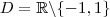 D = \mathbb{R} \backslash \{ -1, 1\} D = \mathbb{R} \backslash \{ -1, 1\}