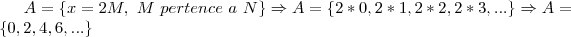 A = \{ x = 2M,~M~pertence~a~N\} \Rightarrow A=\{2*0,2*1,2*2,2*3,...\} \Rightarrow A=\{0,2,4,6,...\} A = \{ x = 2M,~M~pertence~a~N\} \Rightarrow A=\{2*0,2*1,2*2,2*3,...\} \Rightarrow A=\{0,2,4,6,...\}