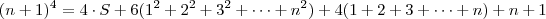 (n+1)^4 = 4 \cdot S + 6(1^2+2^2+3^2+\cdots+n^2) + 4(1+2+3+\cdots + n) + n + 1 (n+1)^4 = 4 \cdot S + 6(1^2+2^2+3^2+\cdots+n^2) + 4(1+2+3+\cdots + n) + n + 1