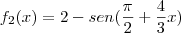 f_2(x)=2-sen(\frac{\pi}{2}+\frac{4}{3}x) f_2(x)=2-sen(\frac{\pi}{2}+\frac{4}{3}x)