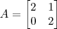 A = \begin{bmatrix} 2 & 1 \\ 0 & 2 \end{bmatrix} A = \begin{bmatrix} 2 & 1 \\ 0 & 2 \end{bmatrix}