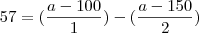 57 = (\frac {a-100}{1}) - (\frac {a-150}{2})