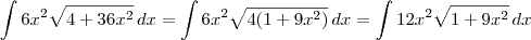 \int 6x^2\sqrt{4+36x^2}\, dx = \int 6x^2\sqrt{4(1+9x^2)}\, dx = \int 12x^2\sqrt{1+9x^2}\, dx \int 6x^2\sqrt{4+36x^2}\, dx = \int 6x^2\sqrt{4(1+9x^2)}\, dx = \int 12x^2\sqrt{1+9x^2}\, dx