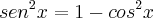 sen^2x = 1 - cos^2x sen^2x = 1 - cos^2x