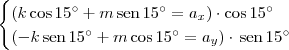 \begin{cases} (k\cos 15^\circ + m\,\textrm{sen}\,15^\circ = a_x)\cdot\cos 15^\circ \\ (-k\,\textrm{sen}\,15^\circ + m\cos 15^\circ = a_y)\cdot\,\textrm{sen}\,15^\circ  \end{cases}