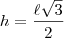 h=\frac{\ell\sqrt{3}}{2} h=\frac{\ell\sqrt{3}}{2}