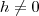 h\neq 0 h\neq 0