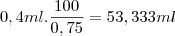 0,4 ml.\frac{100}{0,75}=53,333 ml 0,4 ml.\frac{100}{0,75}=53,333 ml