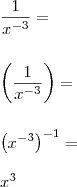 \\ \frac{1}{x^{- 3}} = \\\\\\ \left ( \frac{1}{x^{- 3}} \right ) = \\\\\\ \left ( x^{- 3} \right )^{- 1} = \\\\ x^3