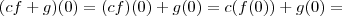 (cf +g)(0) = (cf)(0) + g(0) = c(f(0)) + g(0) = (cf +g)(0) = (cf)(0) + g(0) = c(f(0)) + g(0) =