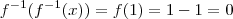 f^{-1} (f^{-1}(x)) = f(1) = 1-1 = 0 f^{-1} (f^{-1}(x)) = f(1) = 1-1 = 0