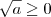 \sqrt{a}\geq 0 \sqrt{a}\geq 0