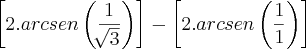 \left[2.arcsen\left(\frac{1}{\sqrt[]{3}} \right)\right]-\left[2.arcsen\left(\frac{1}{1} \right) \right]