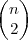 \begin{pmatrix}
n \\
2
\end{pmatrix} \begin{pmatrix}
n \\
2
\end{pmatrix}