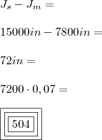\\ J_s - J_m = \\\\ 15000in - 7800in = \\\\ 72in = \\\\ 7200 \cdot 0,07 = \\\\ \boxed{\boxed{\boxed{504}}} \\ J_s - J_m = \\\\ 15000in - 7800in = \\\\ 72in = \\\\ 7200 \cdot 0,07 = \\\\ \boxed{\boxed{\boxed{504}}}