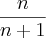 \frac{n}{n+1} \frac{n}{n+1}