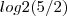 log2 (5/2) log2 (5/2)
