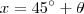x = 45^{\circ} + \theta x = 45^{\circ} + \theta