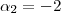 \alpha_2 = -2 \alpha_2 = -2
